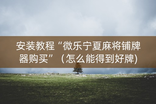 安装教程“微乐宁夏麻将铺牌器购买”（怎么能得到好牌)
