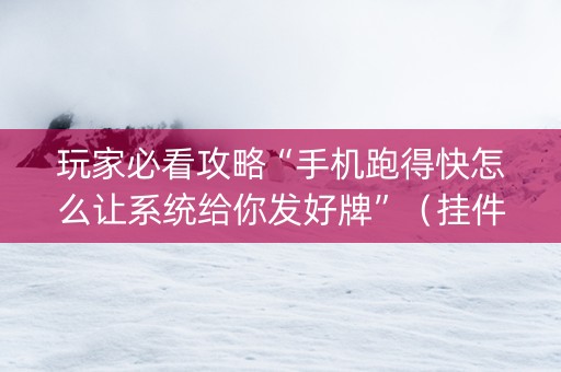 玩家必看攻略“手机跑得快怎么让系统给你发好牌”（挂件神器)