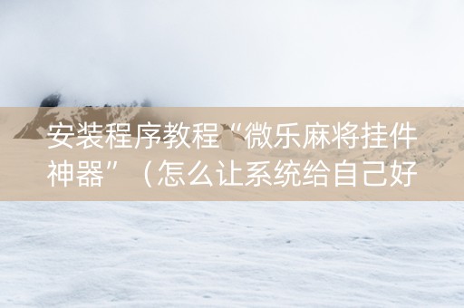 安装程序教程“微乐麻将挂件神器”（怎么让系统给自己好牌)