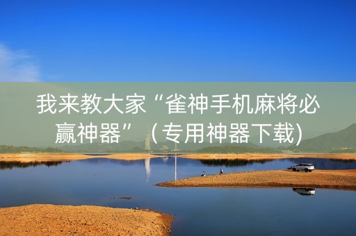 我来教大家“雀神手机麻将必赢神器”（专用神器下载)