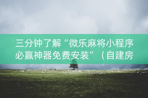 三分钟了解“微乐麻将小程序必赢神器免费安装”（自建房怎么拿好牌)