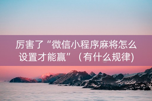 厉害了“微信小程序麻将怎么设置才能赢”（有什么规律)