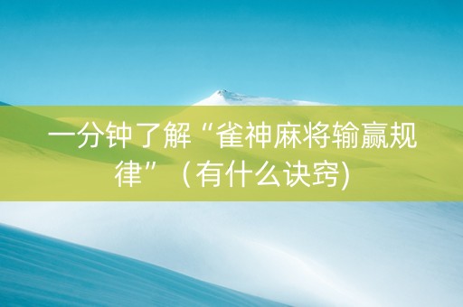 一分钟了解“雀神麻将输赢规律”（有什么诀窍)