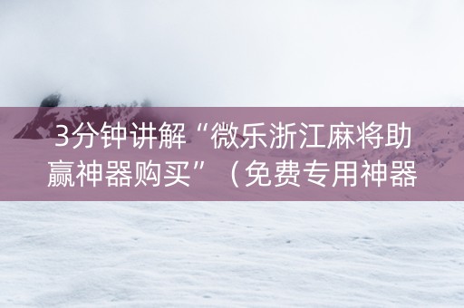 3分钟讲解“微乐浙江麻将助赢神器购买”（免费专用神器)