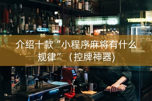 介绍十款“小程序麻将有什么规律”（控牌神器)
