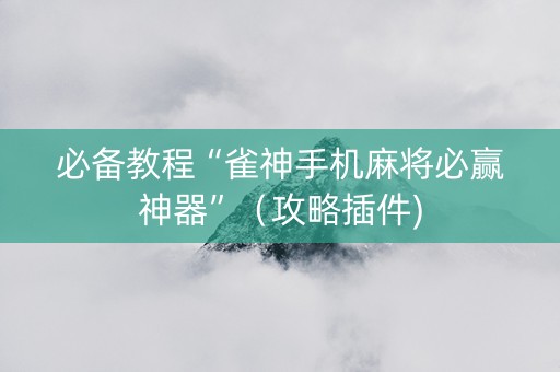 必备教程“雀神手机麻将必赢神器”（攻略插件)