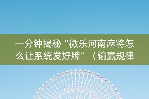 一分钟揭秘“微乐河南麻将怎么让系统发好牌”（输赢规律)