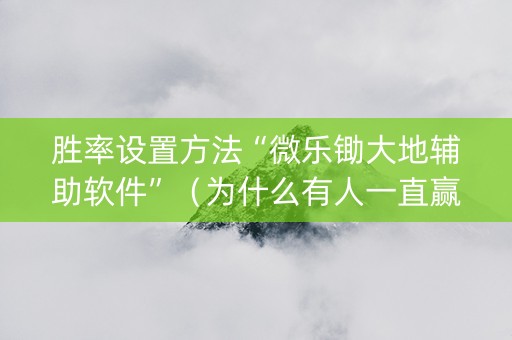 胜率设置方法“微乐锄大地辅助软件”（为什么有人一直赢)