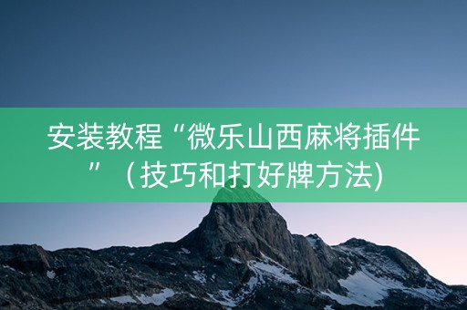 安装教程“微乐山西麻将插件”（技巧和打好牌方法)
