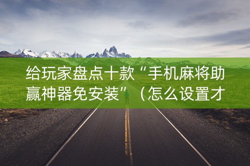 给玩家盘点十款“手机麻将助赢神器免安装”（怎么设置才能赢)