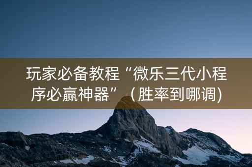玩家必备教程“微乐三代小程序必赢神器”（胜率到哪调)
