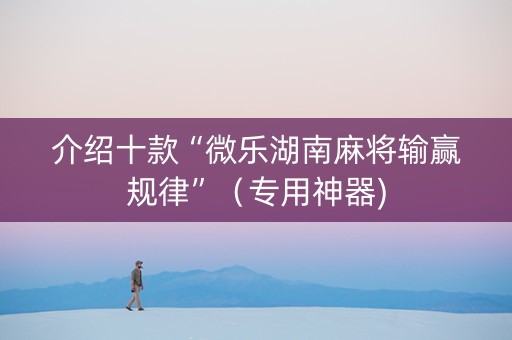 介绍十款“微乐湖南麻将输赢规律”（专用神器)