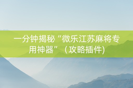 一分钟揭秘“微乐江苏麻将专用神器”（攻略插件)