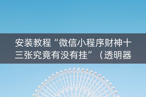 安装教程“微信小程序财神十三张究竟有没有挂”（透明器教程)