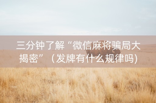 三分钟了解“微信麻将骗局大揭密”（发牌有什么规律吗)