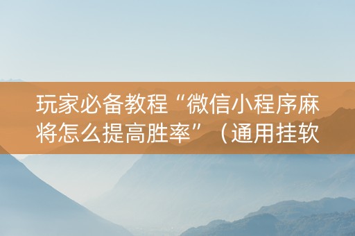 玩家必备教程“微信小程序麻将怎么提高胜率”（通用挂软件多少钱)