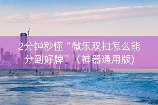 2分钟秒懂“微乐双扣怎么能分到好牌”（神器通用版)