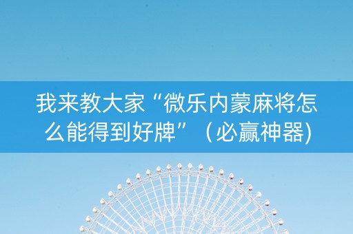 我来教大家“微乐内蒙麻将怎么能得到好牌”（必赢神器)