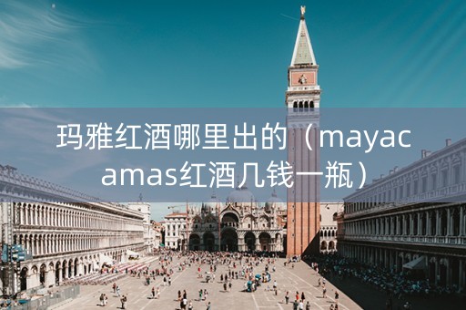 玛雅红酒哪里出的（mayacamas红酒几钱一瓶）