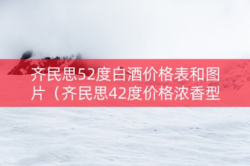 齐民思52度白酒价格表和图片（齐民思42度价格浓香型窖藏）