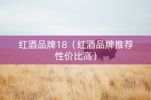 红酒品牌18（红酒品牌推荐性价比高）