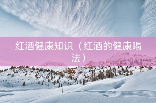 红酒健康知识（红酒的健康喝法）