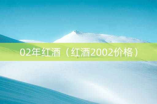 02年红酒（红酒2002价格）
