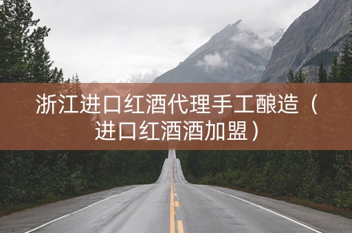 浙江进口红酒代理手工酿造（进口红酒酒加盟）