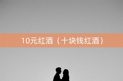 10元红酒（十块钱红酒）