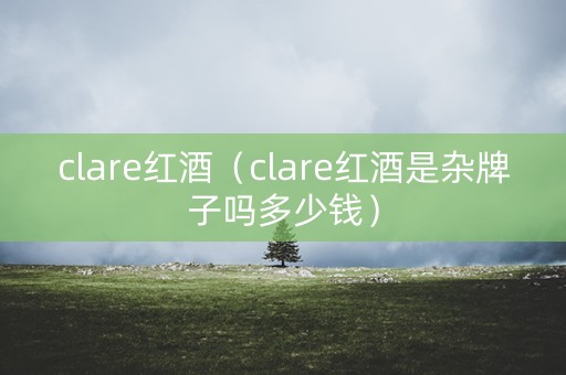 clare红酒（clare红酒是杂牌子吗多少钱）