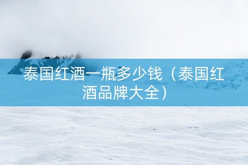 泰国红酒一瓶多少钱（泰国红酒品牌大全）