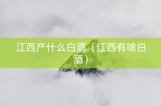 江西产什么白酒（江西有啥白酒）