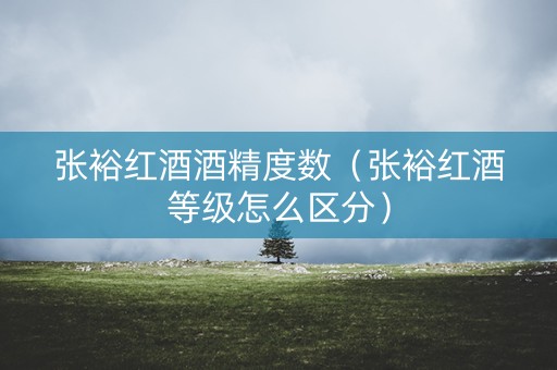 张裕红酒酒精度数（张裕红酒等级怎么区分）