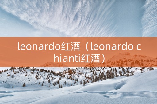 leonardo红酒（leonardo chianti红酒）