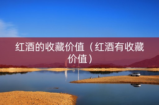 红酒的收藏价值（红酒有收藏价值）