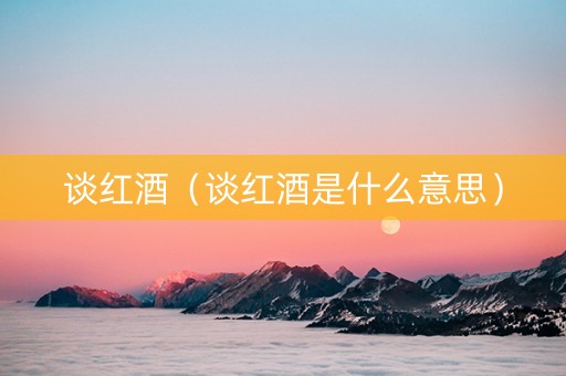 谈红酒（谈红酒是什么意思）