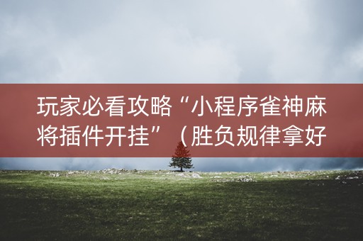 玩家必看攻略“小程序雀神麻将插件开挂”（胜负规律拿好牌)