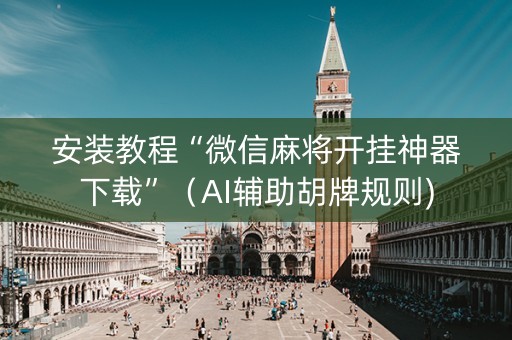 安装教程“微信麻将开挂神器下载”（AI辅助胡牌规则)