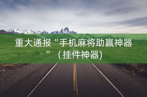 重大通报“手机麻将助赢神器”（挂件神器)