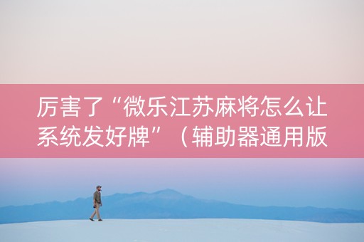 厉害了“微乐江苏麻将怎么让系统发好牌”（辅助器通用版)