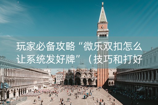 玩家必备攻略“微乐双扣怎么让系统发好牌”（技巧和打好牌方法)