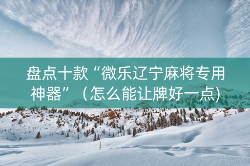 盘点十款“微乐辽宁麻将专用神器”（怎么能让牌好一点)