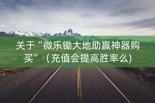 关于“微乐锄大地助赢神器购买”（充值会提高胜率么)