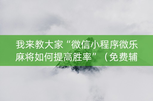 我来教大家“微信小程序微乐麻将如何提高胜率”（免费辅助)