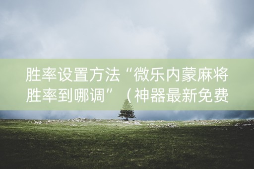 胜率设置方法“微乐内蒙麻将胜率到哪调”（神器最新免费)