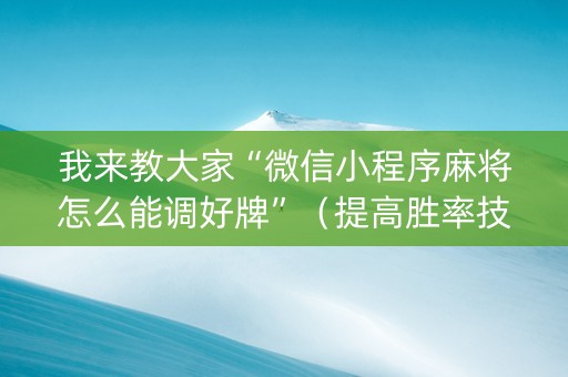 我来教大家“微信小程序麻将怎么能调好牌”（提高胜率技巧)