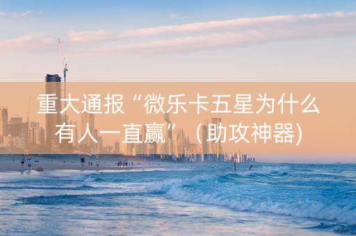 重大通报“微乐卡五星为什么有人一直赢”（助攻神器)