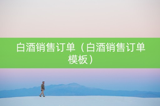 白酒销售订单（白酒销售订单模板）