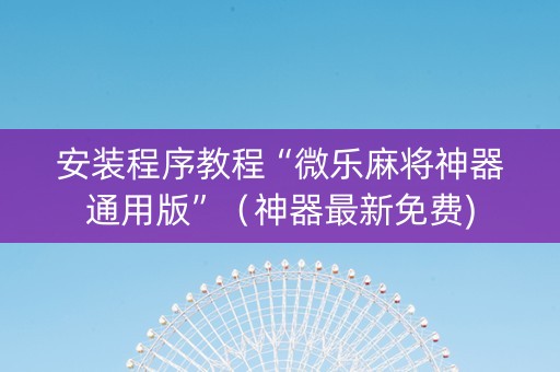 安装程序教程“微乐麻将神器通用版”（神器最新免费)