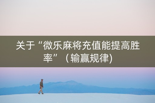 关于“微乐麻将充值能提高胜率”（输赢规律)